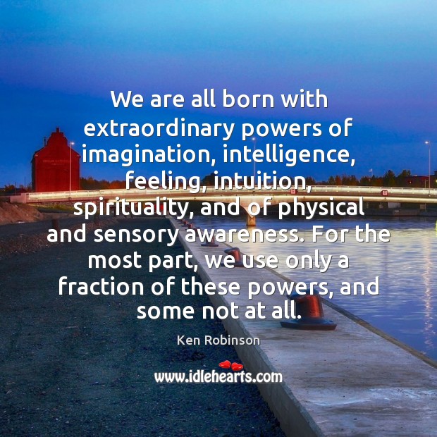 We are all born with extraordinary powers of imagination, intelligence, feeling, intuition, Ken Robinson Picture Quote