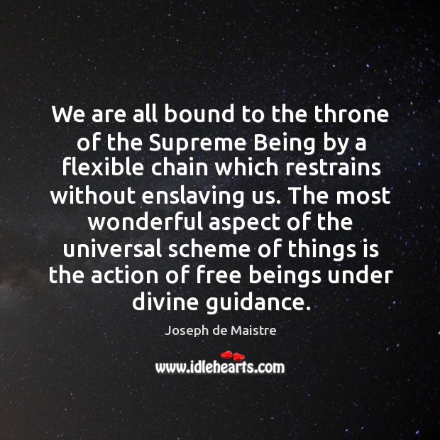 We are all bound to the throne of the supreme being by a flexible chain which restrains without enslaving us. Joseph de Maistre Picture Quote