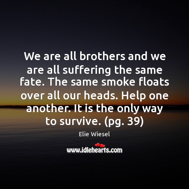 We are all brothers and we are all suffering the same fate. Elie Wiesel Picture Quote