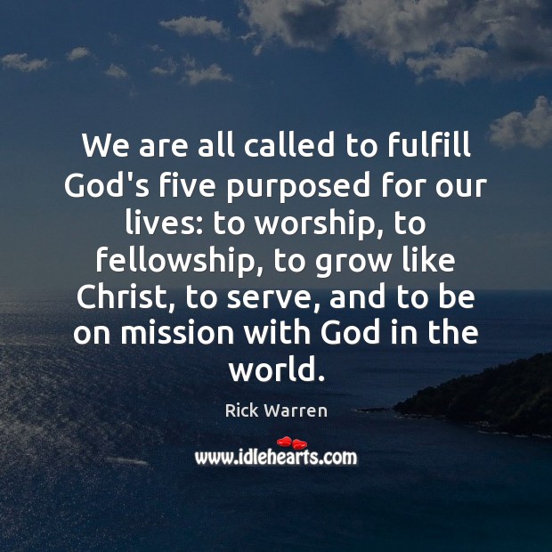 We are all called to fulfill God’s five purposed for our lives: Rick Warren Picture Quote