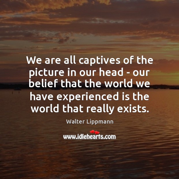 We are all captives of the picture in our head – our 