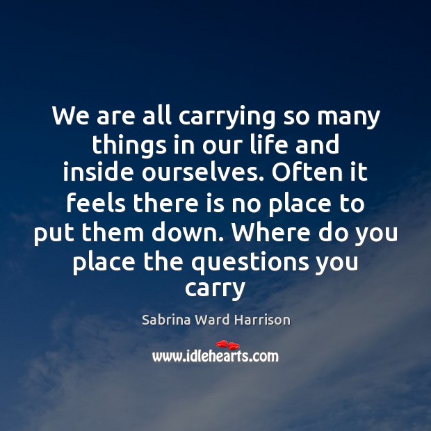 We are all carrying so many things in our life and inside Sabrina Ward Harrison Picture Quote