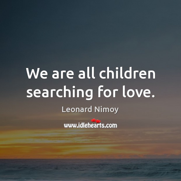 We are all children searching for love. Leonard Nimoy Picture Quote