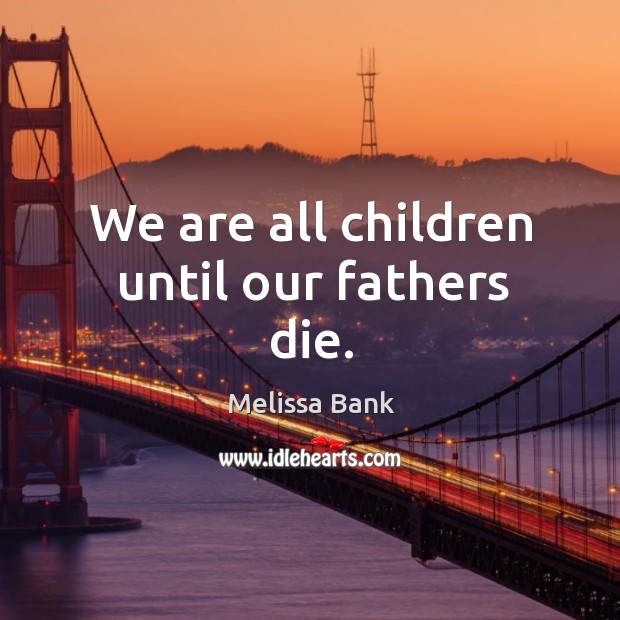 We are all children until our fathers die. Melissa Bank Picture Quote