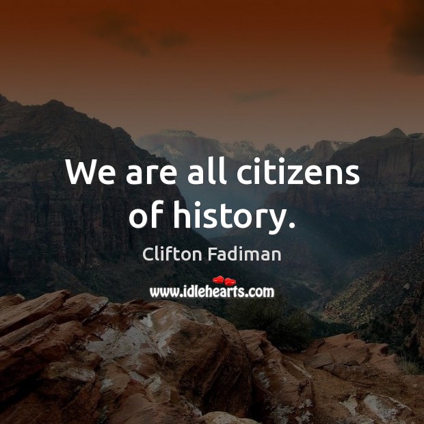 We are all citizens of history. Image