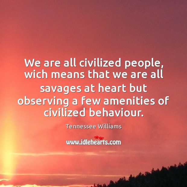 We are all civilized people, wich means that we are all savages Image