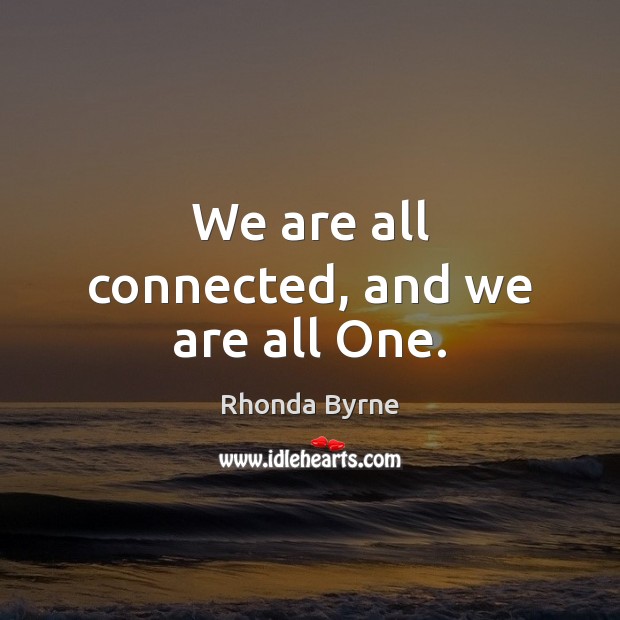 We are all connected, and we are all One. Rhonda Byrne Picture Quote