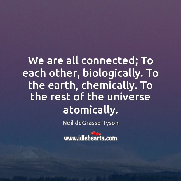 We are all connected; To each other, biologically. To the earth, chemically. Neil deGrasse Tyson Picture Quote