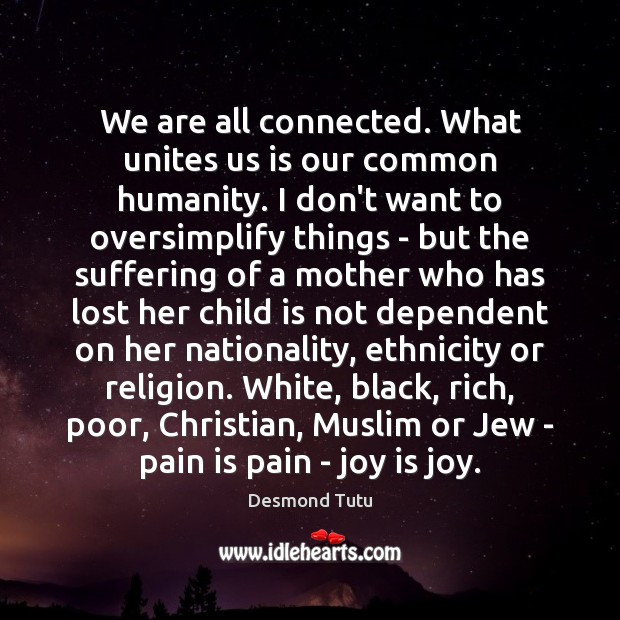 We are all connected. What unites us is our common humanity. I Joy Quotes Image