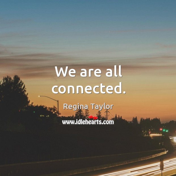 We are all connected. Regina Taylor Picture Quote