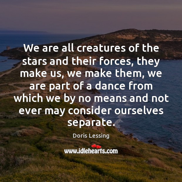 We are all creatures of the stars and their forces, they make Doris Lessing Picture Quote