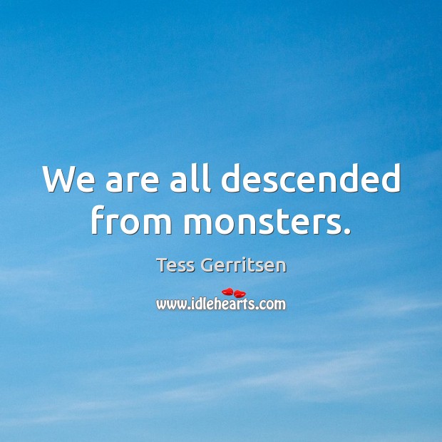 We are all descended from monsters. Tess Gerritsen Picture Quote
