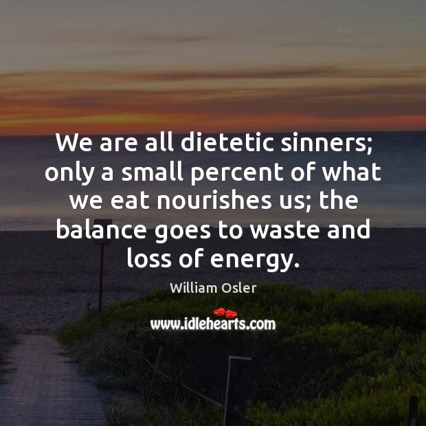 We are all dietetic sinners; only a small percent of what we William Osler Picture Quote