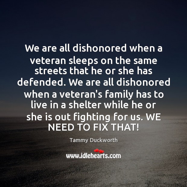 We are all dishonored when a veteran sleeps on the same streets Tammy Duckworth Picture Quote