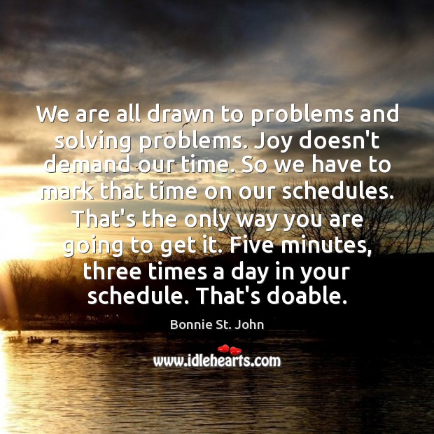 We are all drawn to problems and solving problems. Joy doesn’t demand Image