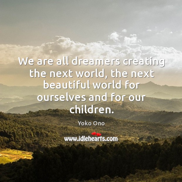 We are all dreamers creating the next world, the next beautiful world for ourselves and for our children. Yoko Ono Picture Quote