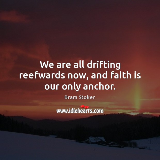 We are all drifting reefwards now, and faith is our only anchor. Image