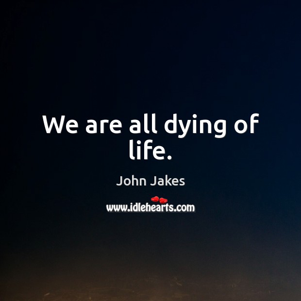 We are all dying of life. John Jakes Picture Quote