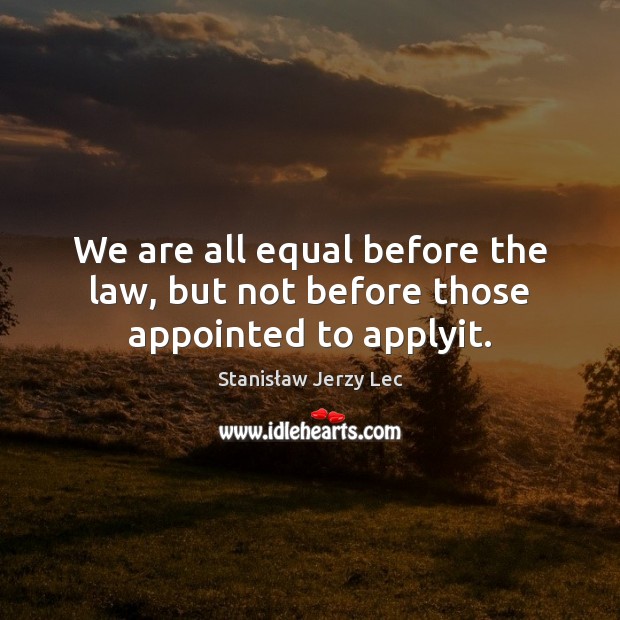 We are all equal before the law, but not before those appointed to applyit. Stanisław Jerzy Lec Picture Quote