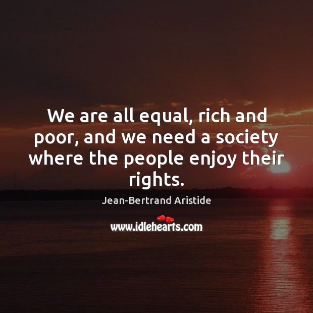 We are all equal, rich and poor, and we need a society Jean-Bertrand Aristide Picture Quote