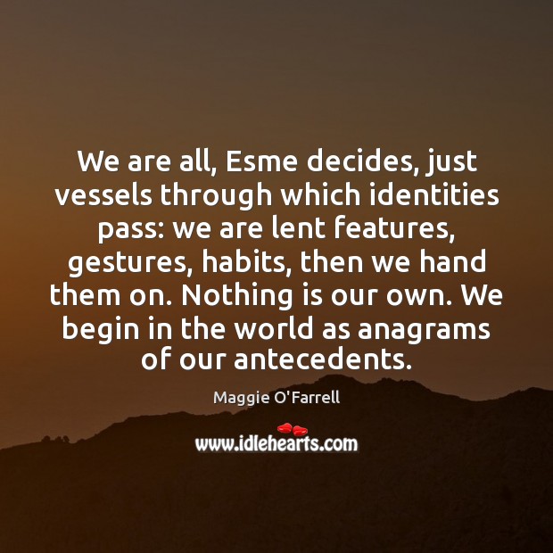 We are all, Esme decides, just vessels through which identities pass: we Maggie O’Farrell Picture Quote