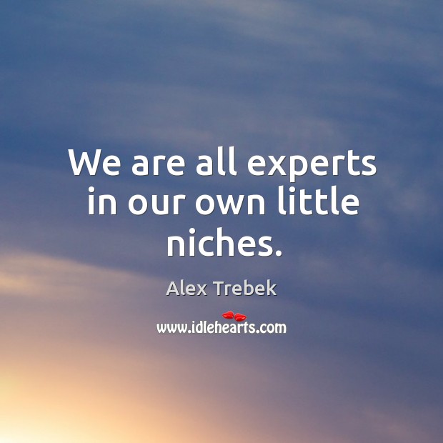 We are all experts in our own little niches. Image