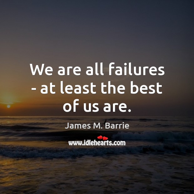 We are all failures – at least the best of us are. James M. Barrie Picture Quote