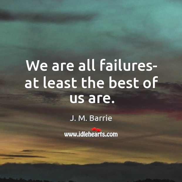 We are all failures- at least the best of us are. J. M. Barrie Picture Quote