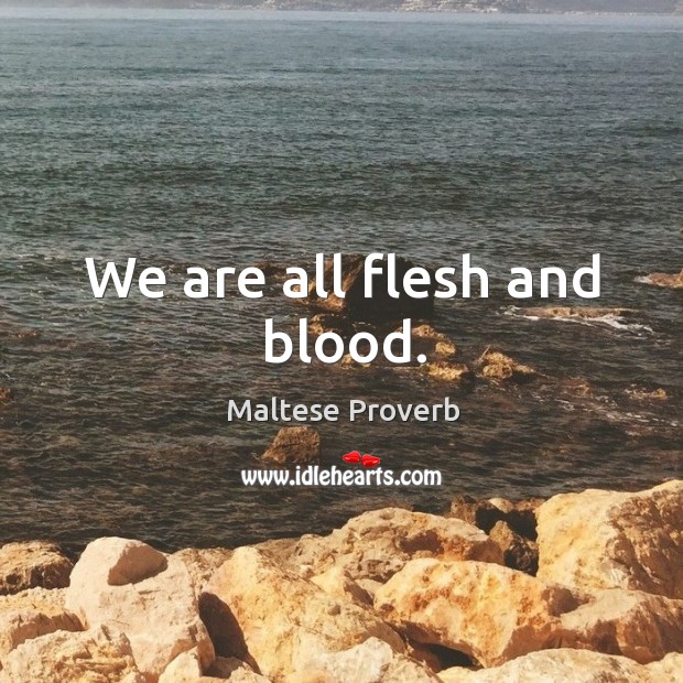 We are all flesh and blood. Maltese Proverbs Image