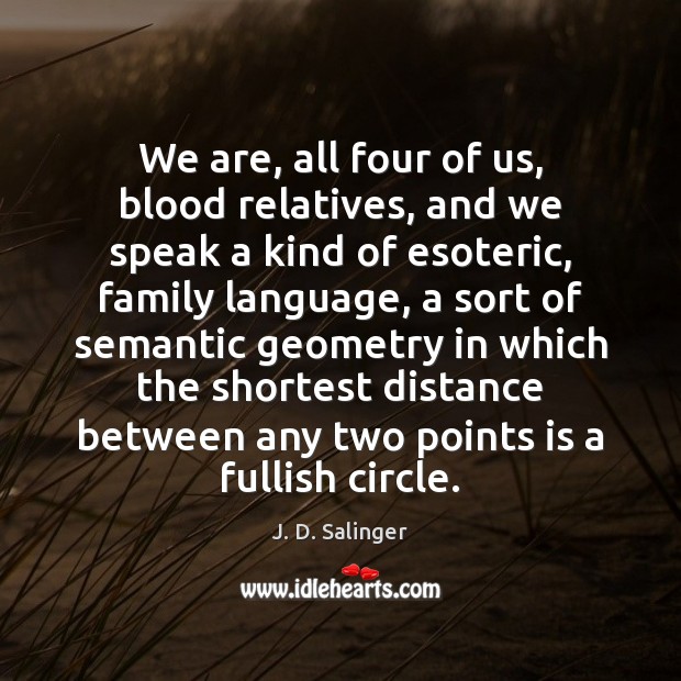 We are, all four of us, blood relatives, and we speak a J. D. Salinger Picture Quote