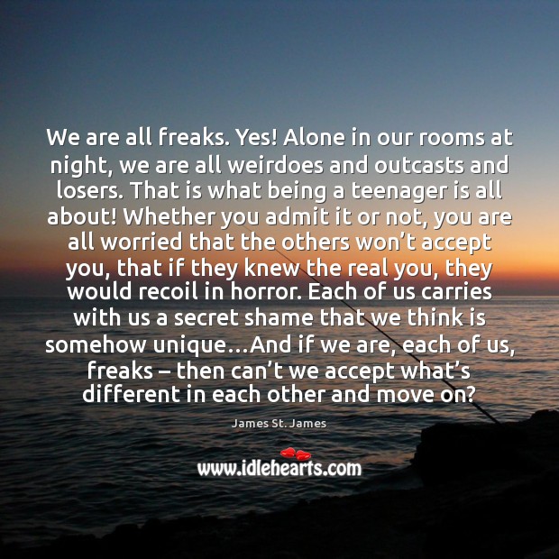 We are all freaks. Yes! Alone in our rooms at night, we James St. James Picture Quote