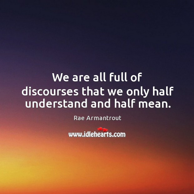 We are all full of discourses that we only half understand and half mean. Rae Armantrout Picture Quote