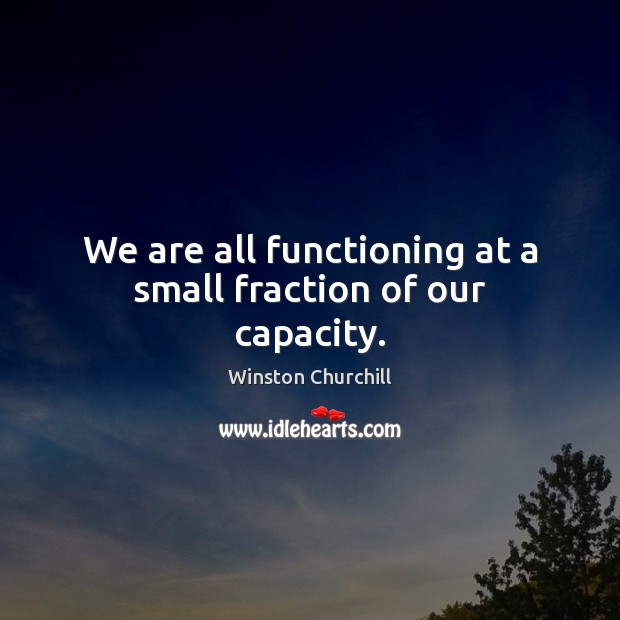 We are all functioning at a small fraction of our capacity. Winston Churchill Picture Quote