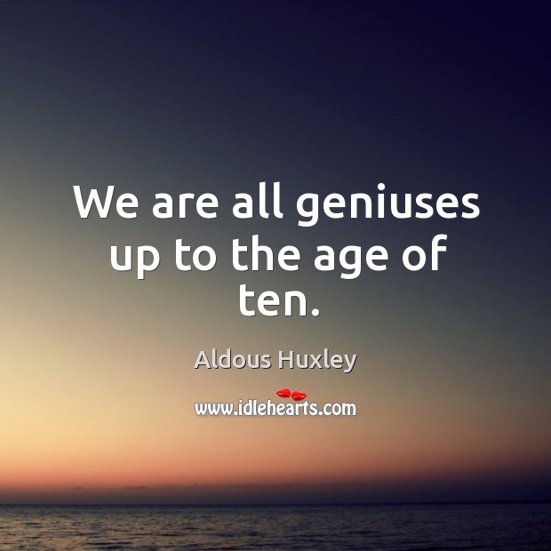 We are all geniuses up to the age of ten. Aldous Huxley Picture Quote