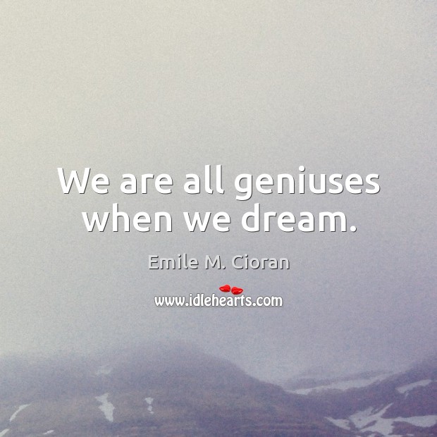 We are all geniuses when we dream. Emile M. Cioran Picture Quote