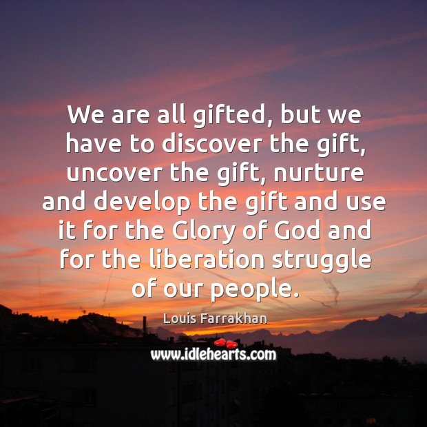 We are all gifted, but we have to discover the gift, uncover the gift, nurture and develop Image