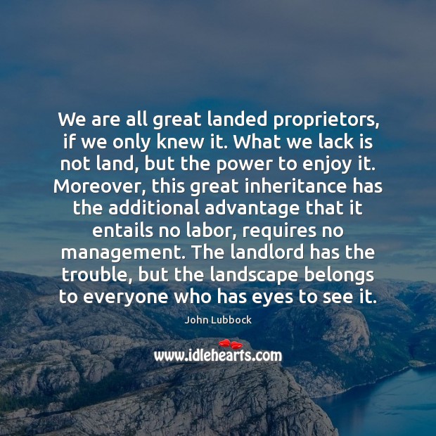 We are all great landed proprietors, if we only knew it. What 