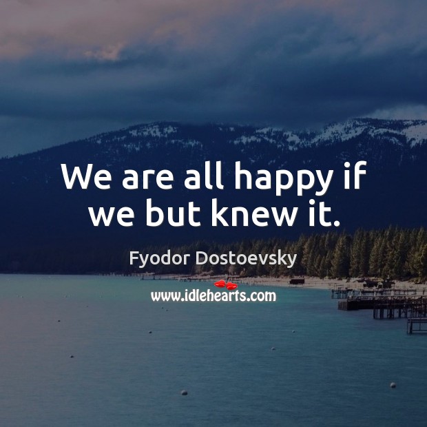 We are all happy if we but knew it. Image
