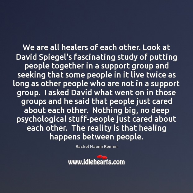 We are all healers of each other. Look at David Spiegel’s fascinating Rachel Naomi Remen Picture Quote