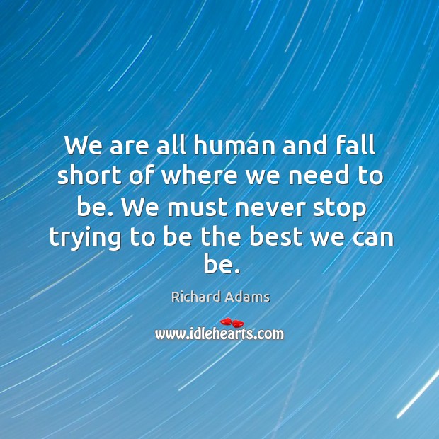 We are all human and fall short of where we need to be. Richard Adams Picture Quote