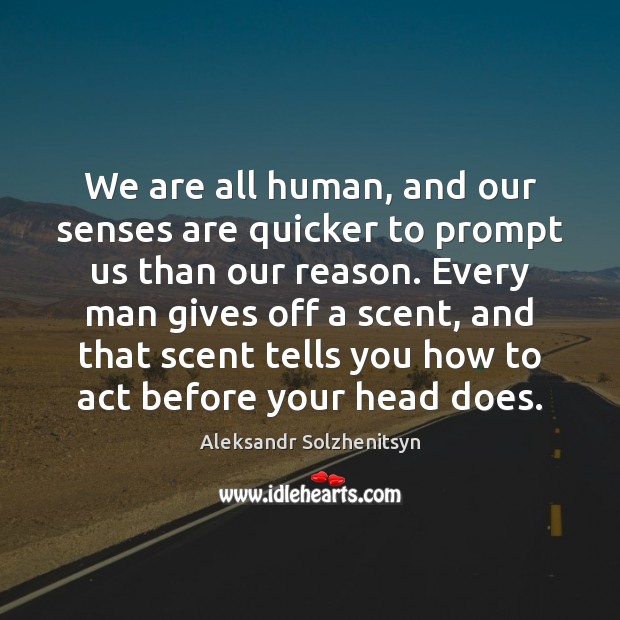 We are all human, and our senses are quicker to prompt us Aleksandr Solzhenitsyn Picture Quote