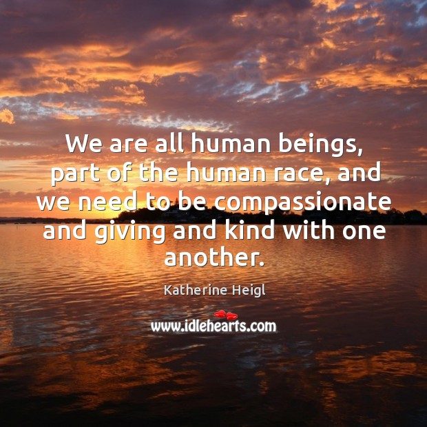 We are all human beings, part of the human race, and we need to be compassionate and giving and kind with one another. Image