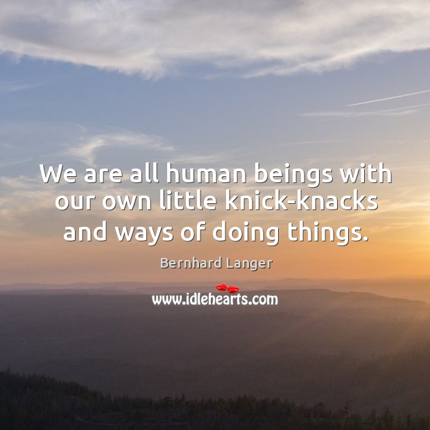 We are all human beings with our own little knick-knacks and ways of doing things. Image