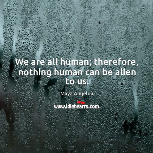We are all human; therefore, nothing human can be alien to us. Image