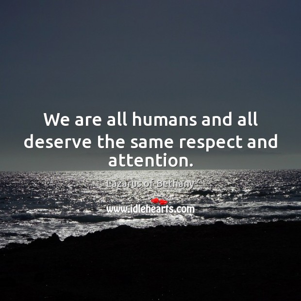 We are all humans and all deserve the same respect and attention. Lazarus of Bethany Picture Quote