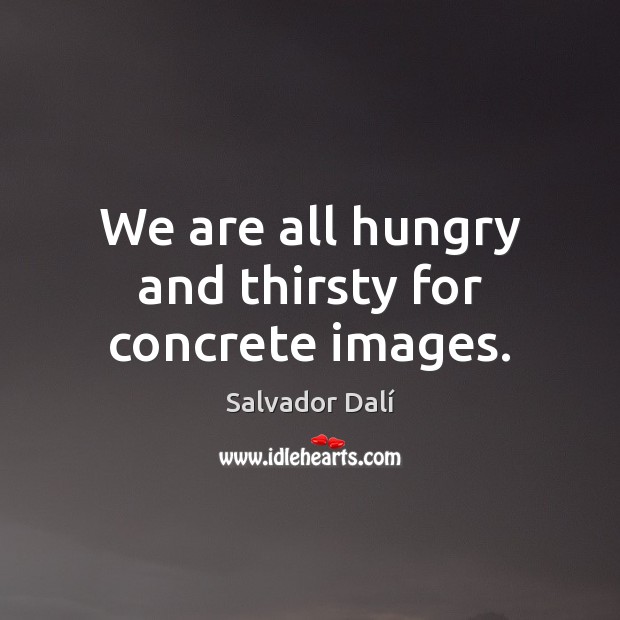 We are all hungry and thirsty for concrete images. Salvador Dalí Picture Quote