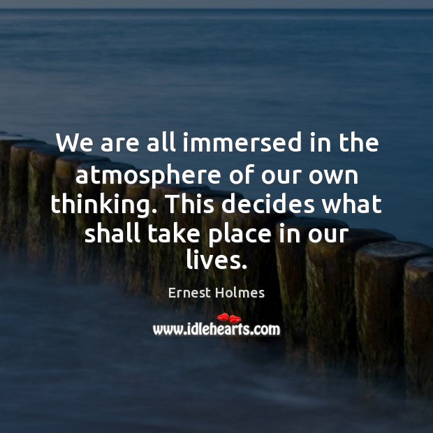 We are all immersed in the atmosphere of our own thinking. This Ernest Holmes Picture Quote