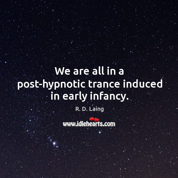 We are all in a post-hypnotic trance induced in early infancy. Image