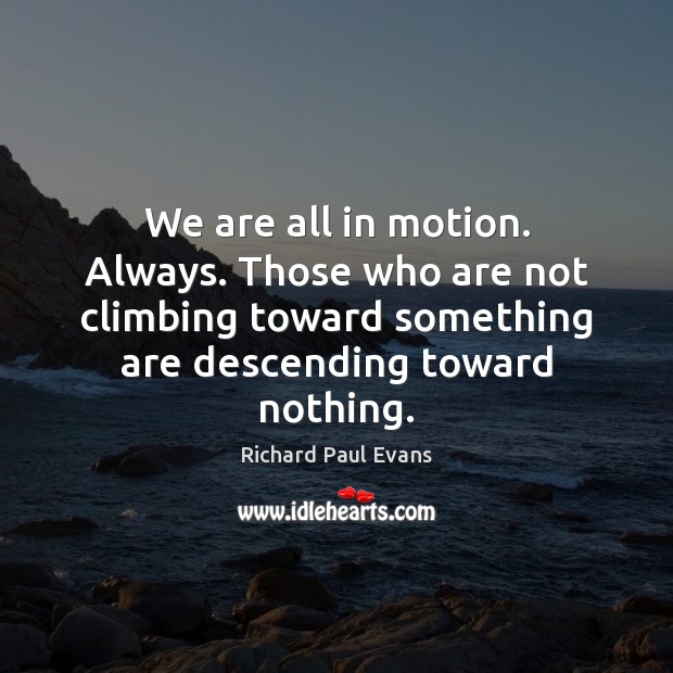 We are all in motion. Always. Those who are not climbing toward Richard Paul Evans Picture Quote