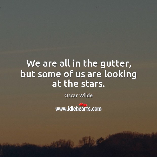 We are all in the gutter, but some of us are looking at the stars. Image